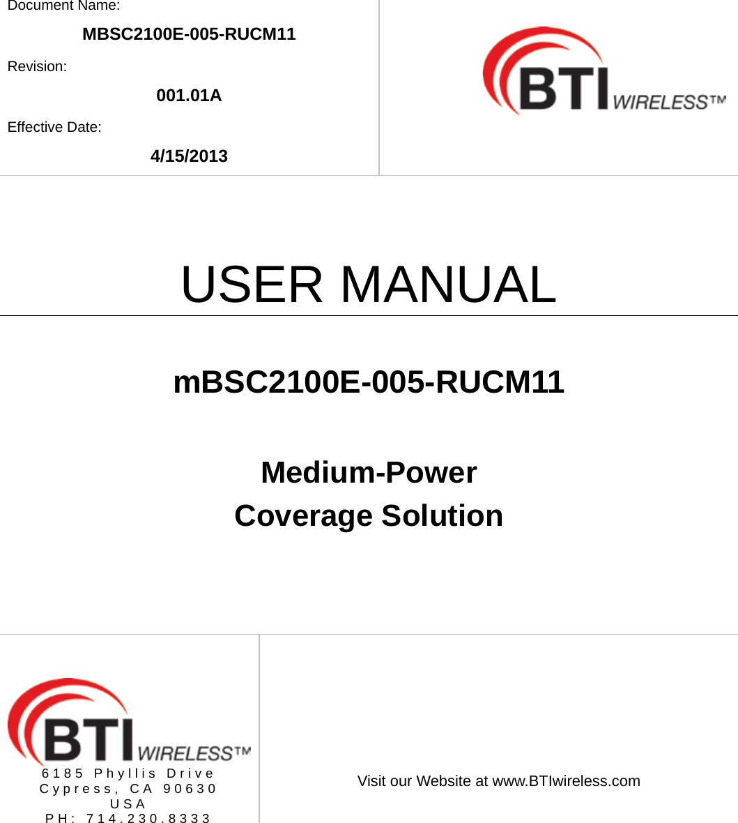   Document Name: MBSC2100E-005-RUCM11 Revision: 001.01A Effective Date: 4/15/2013    USER MANUAL  mBSC2100E-005-RUCM11  Medium-Power   Coverage Solution       6185 Phyllis Drive Cypress, CA 90630 USA PH: 714.230.8333   Visit our Website at www.BTIwireless.com  