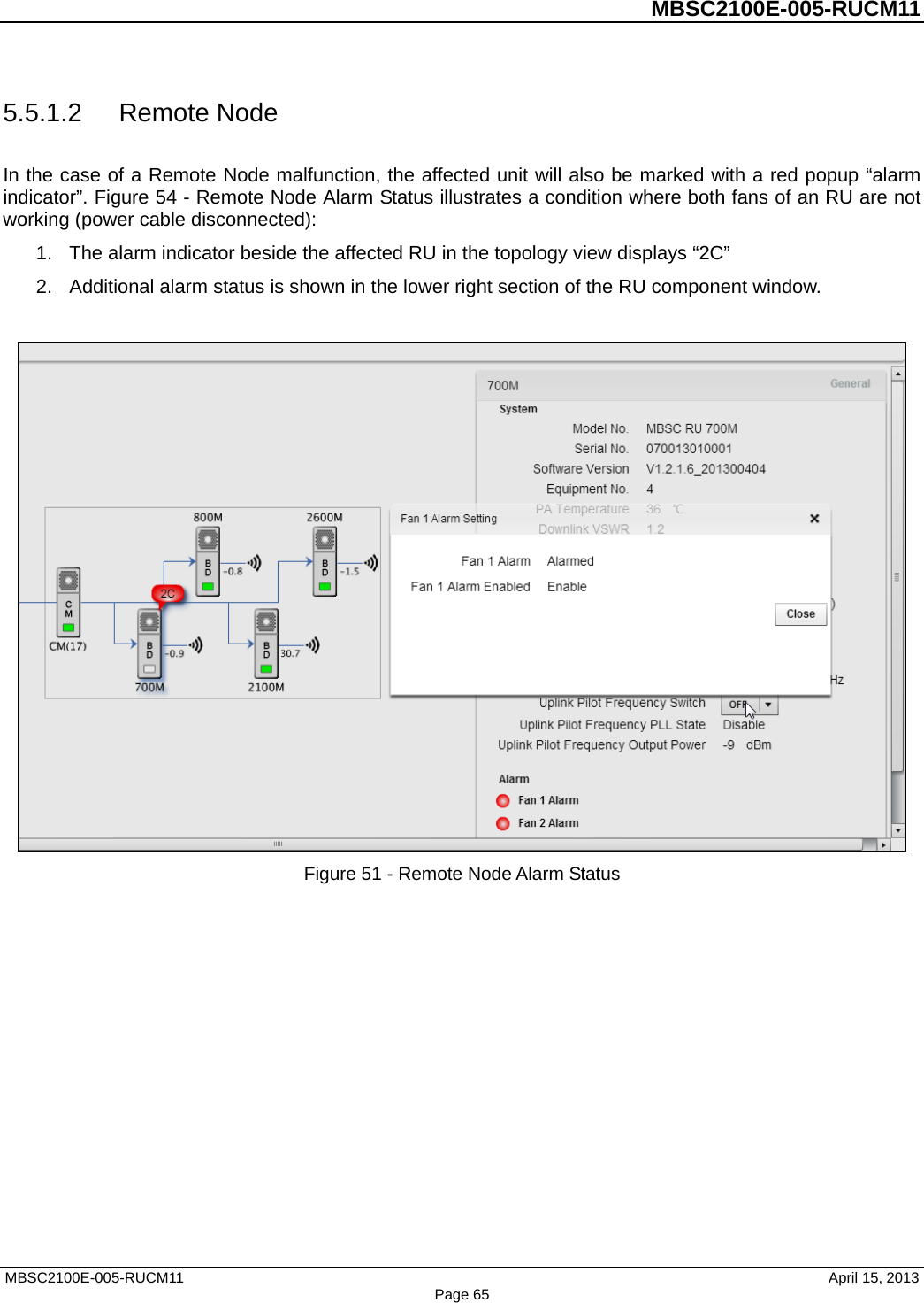          MBSC2100E-005-RUCM11   5.5.1.2 Remote Node In the case of a Remote Node malfunction, the affected unit will also be marked with a red popup “alarm indicator”. Figure 54 - Remote Node Alarm Status illustrates a condition where both fans of an RU are not working (power cable disconnected): 1. The alarm indicator beside the affected RU in the topology view displays “2C”   2. Additional alarm status is shown in the lower right section of the RU component window.     Figure 51 - Remote Node Alarm Status MBSC2100E-005-RUCM11                                April 15, 2013 Page 65 