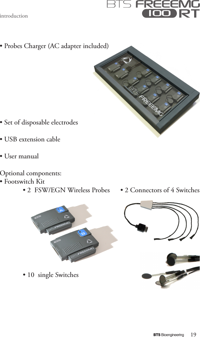 19BTS Bioengineeringintroduction• Probes Charger (AC adapter included)• Set of disposable electrodes• USB extension cable• User manualOptional components:• Footswitch Kit  • 2  FSW/EGN Wireless Probes      • 2 Connectors of 4 Switches           • 10  single Switches