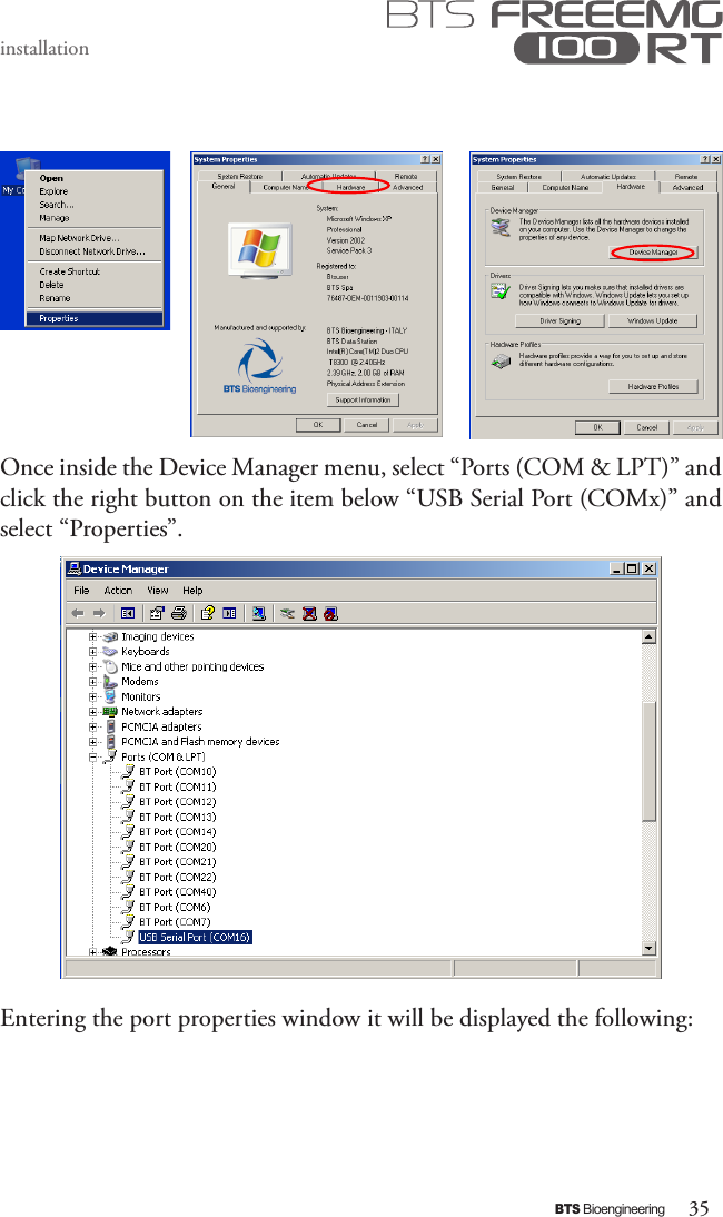 35BTS BioengineeringinstallationOnce inside the Device Manager menu, select “Ports (COM &amp; LPT)” and click the right button on the item below “USB Serial Port (COMx)” and select “Properties”.Entering the port properties window it will be displayed the following: