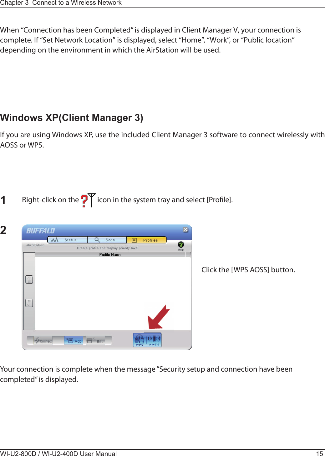  When “Connection has been Completed” is displayed in Client Manager V, your connection is complete. If “Set Network Location” is displayed, select “Home”, “Work”, or “Public location” depending on the environment in which the AirStation will be used.If you are using Windows XP, use the included Client Manager 3 software to connect wirelessly with AOSS or WPS.Right-click on the           icon in the system tray and select [Pro le].Click the [WPS AOSS] button. Your connection is complete when the message “Security setup and connection have been completed” is displayed.