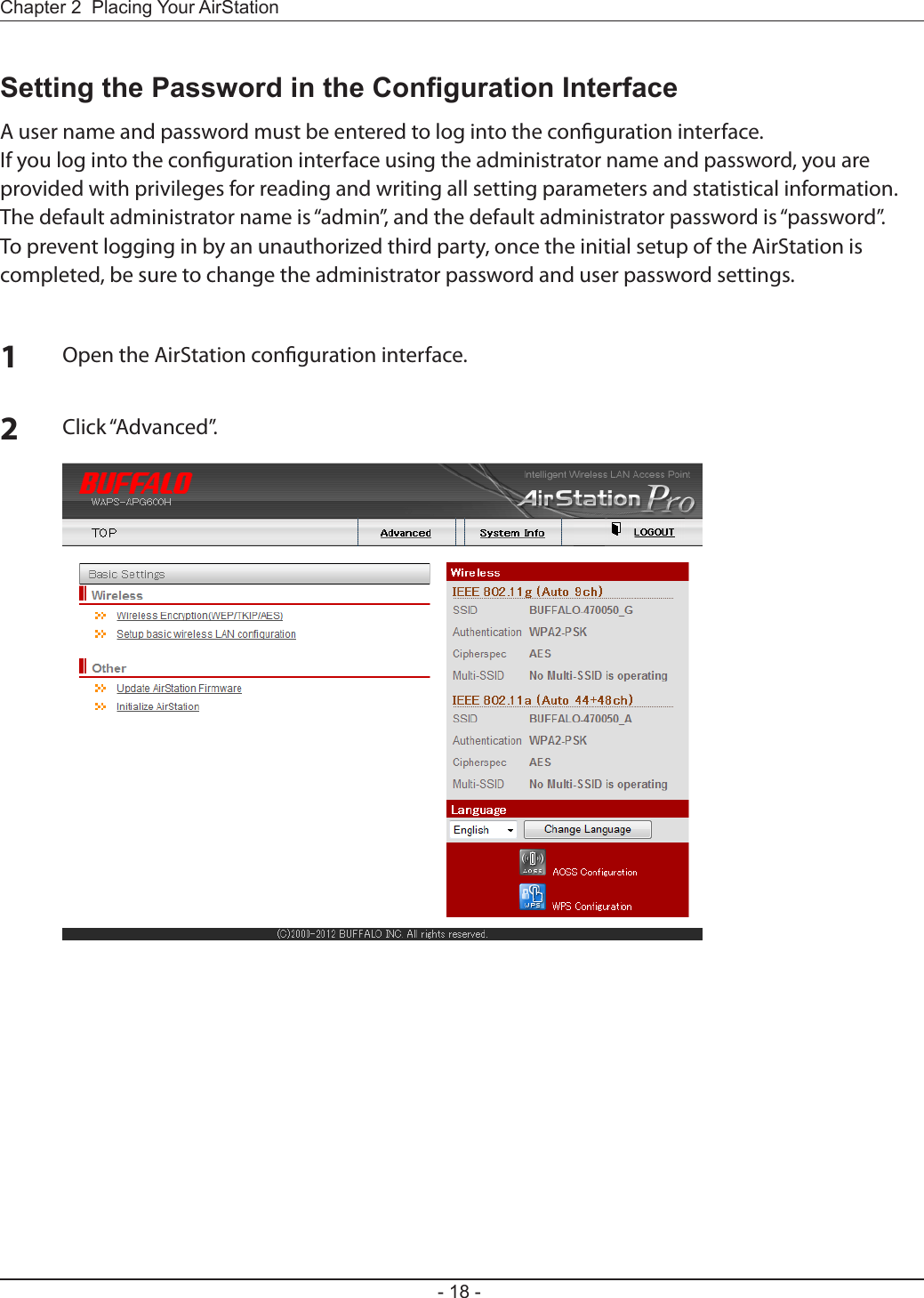 - 18 -Chapter 2  Placing Your AirStationSetting the Password in the Conguration InterfaceA user name and password must be entered to log into the conguration interface.If you log into the conguration interface using the administrator name and password, you are provided with privileges for reading and writing all setting parameters and statistical information.The default administrator name is “admin”, and the default administrator password is “password”. To prevent logging in by an unauthorized third party, once the initial setup of the AirStation is completed, be sure to change the administrator password and user password settings.1Open the AirStation conguration interface.2Click “Advanced”.