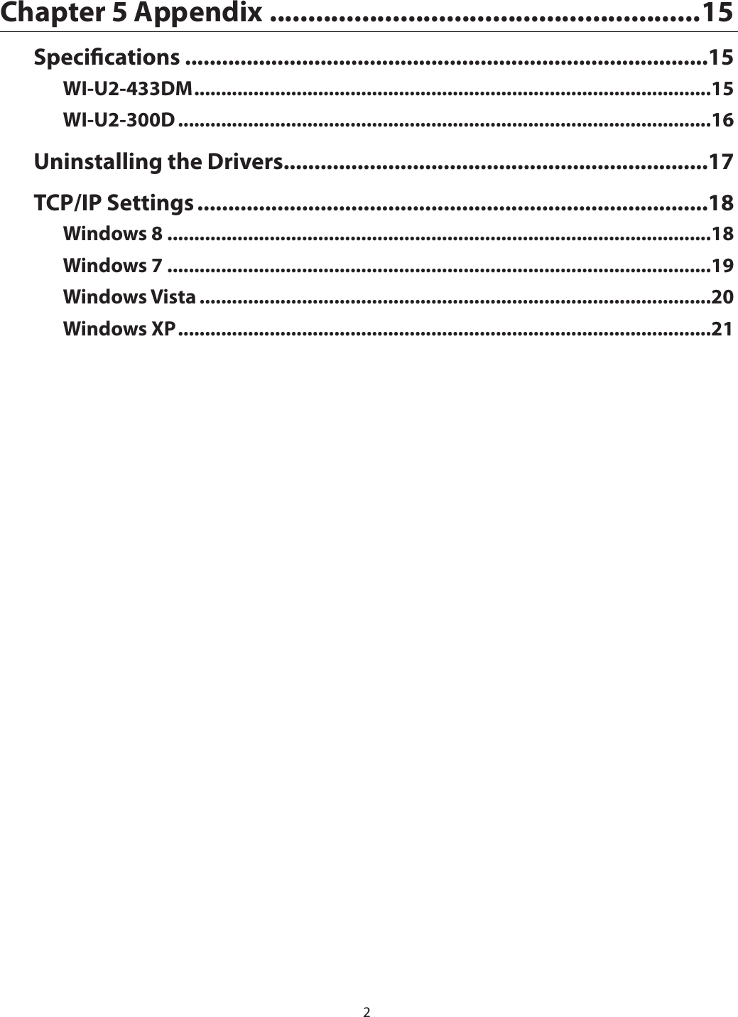 2Chapter 5 Appendix ........................................................15Specications .....................................................................................15WI-U2-433DM ................................................................................................15WI-U2-300D ...................................................................................................16Uninstalling the Drivers.....................................................................17TCP/IP Settings ...................................................................................18Windows 8 .....................................................................................................18Windows 7 .....................................................................................................19Windows Vista ...............................................................................................20Windows XP ...................................................................................................21