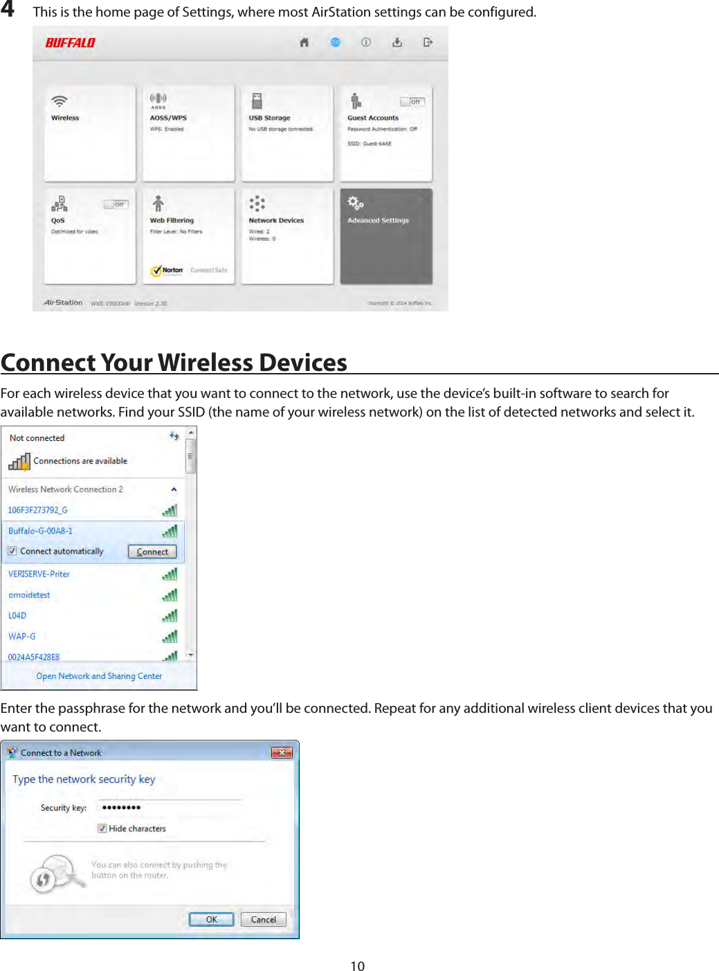 104  This is the home page of Settings, where most AirStation settings can be configured.Connect Your Wireless DevicesFor each wireless device that you want to connect to the network, use the device’s built-in software to search for available networks. Find your SSID (the name of your wireless network) on the list of detected networks and select it.Enter the passphrase for the network and you’ll be connected. Repeat for any additional wireless client devices that you want to connect.
