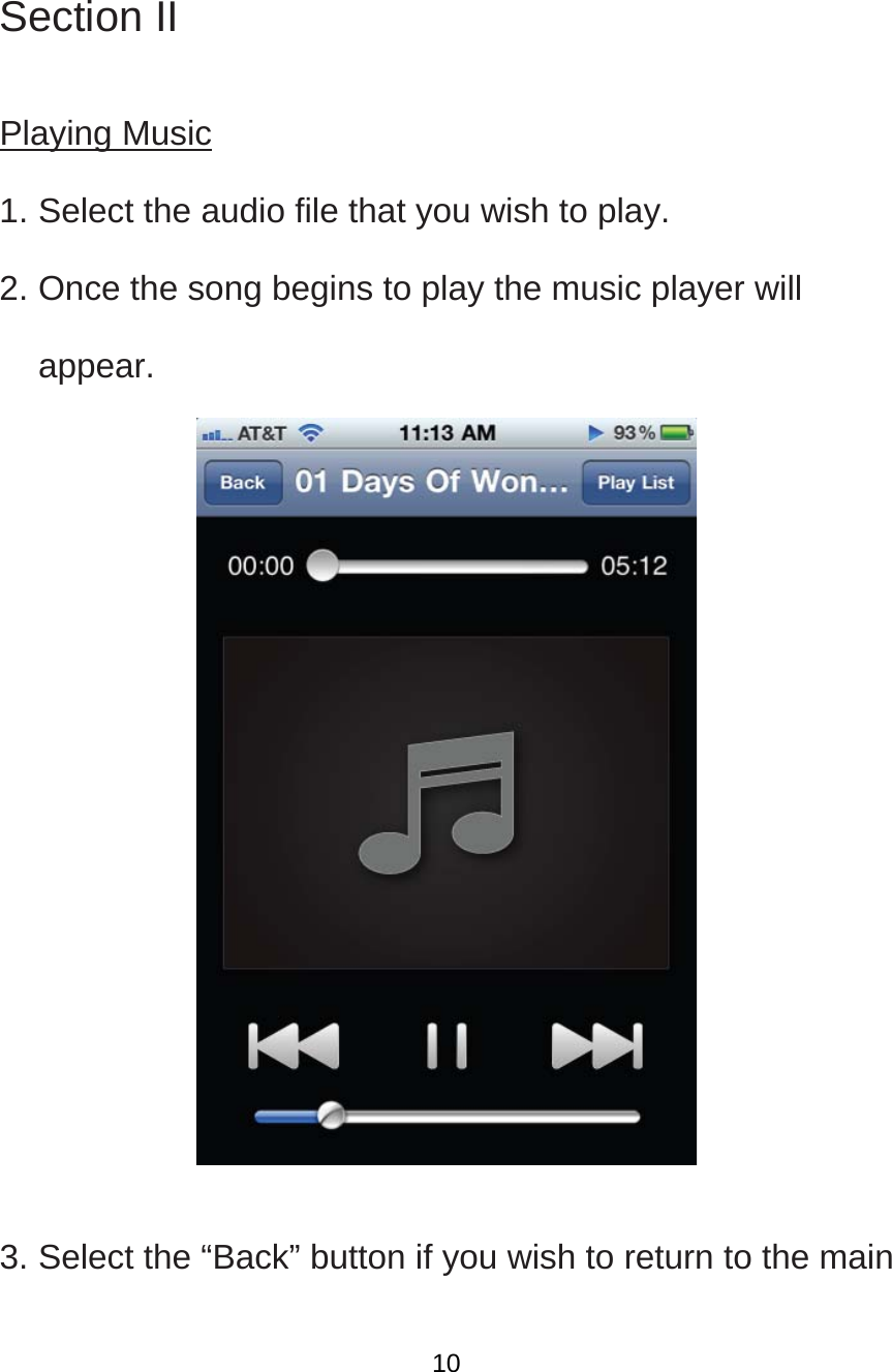   Section II  Playing Music 1. Select the audio file that you wish to play.   2. Once the song begins to play the music player will appear.   3. Select the “Back” button if you wish to return to the main  10