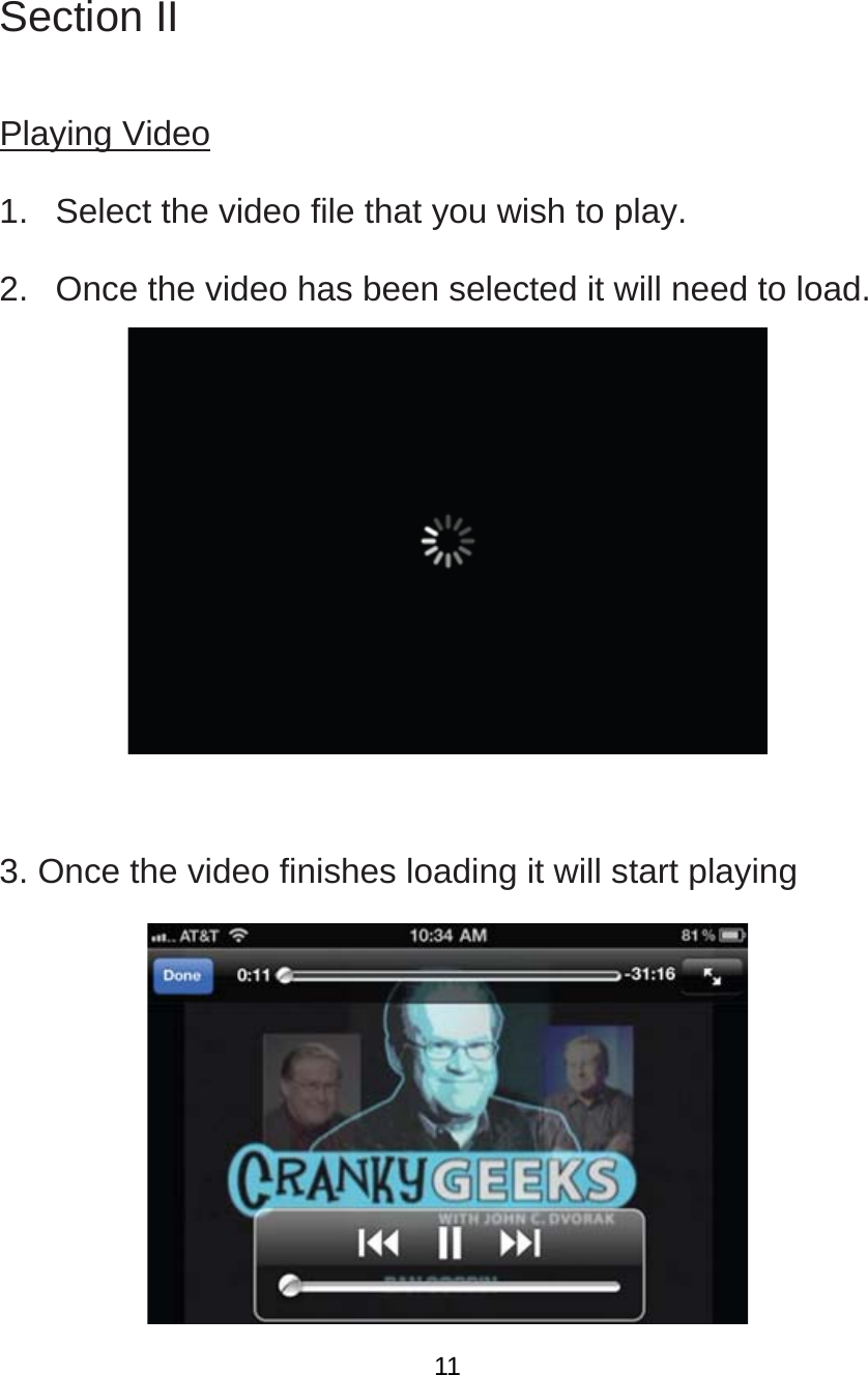  Section II  Playing Video 1.   Select the video file that you wish to play.   2.   Once the video has been selected it will need to load.     3. Once the video finishes loading it will start playing   11
