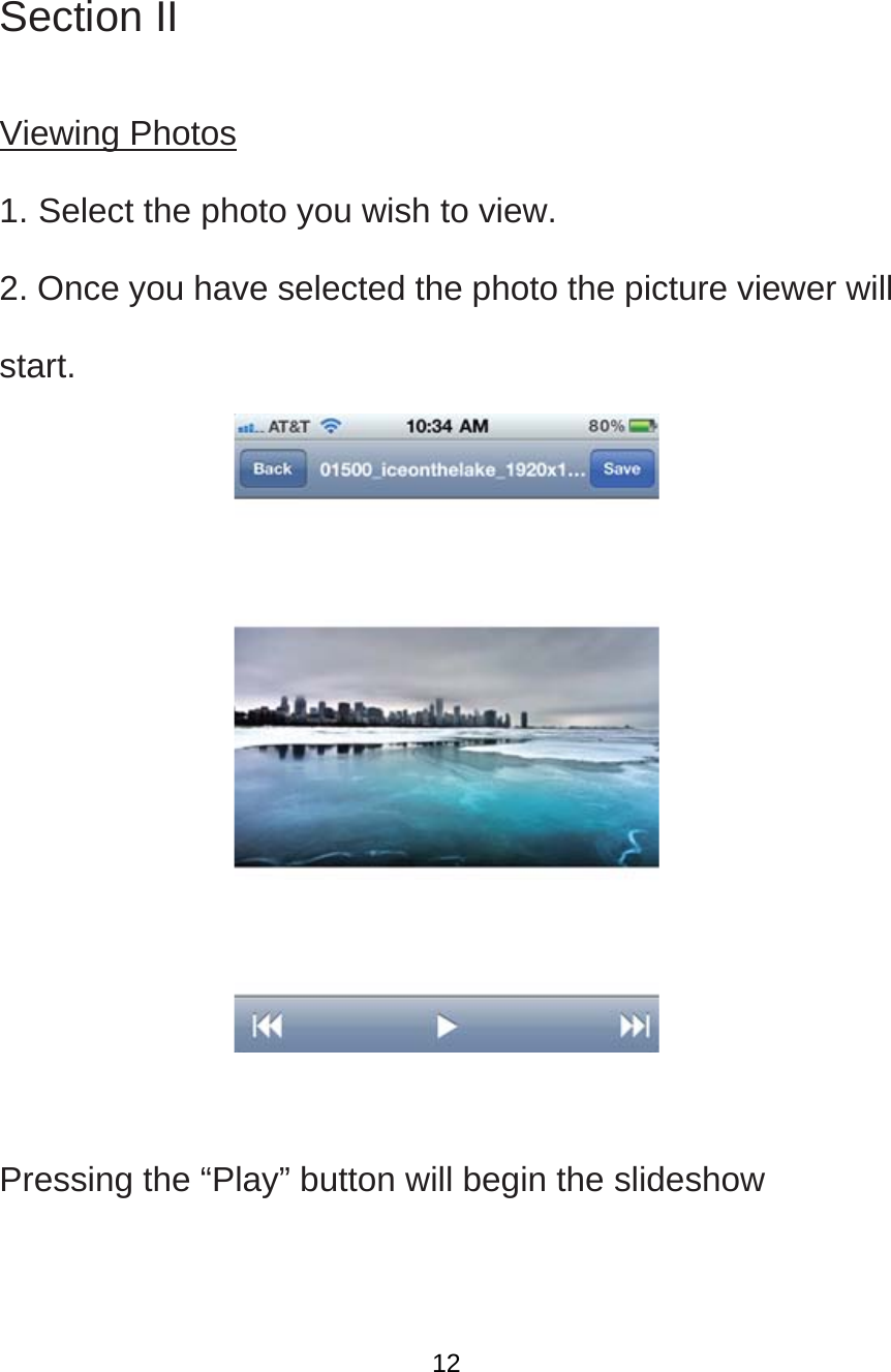   Section II  Viewing Photos 1. Select the photo you wish to view.   2. Once you have selected the photo the picture viewer will start.   Pressing the “Play” button will begin the slideshow   12