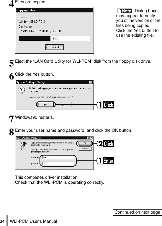 WLI-PCM User’s Manual344Files are copied. Dialog boxes may appear to notify you of the version of the files being copied.  Click the Yes button to use the existing file.5Eject the “LAN Card Utility for WLI-PCM” disk from the floppy disk drive.6Click the Yes button.7Windows95 restarts.8Enter your user name and password, and click the OK button.This completes driver installation.Check that the WLI-PCM is operating correctly.Continued on next page