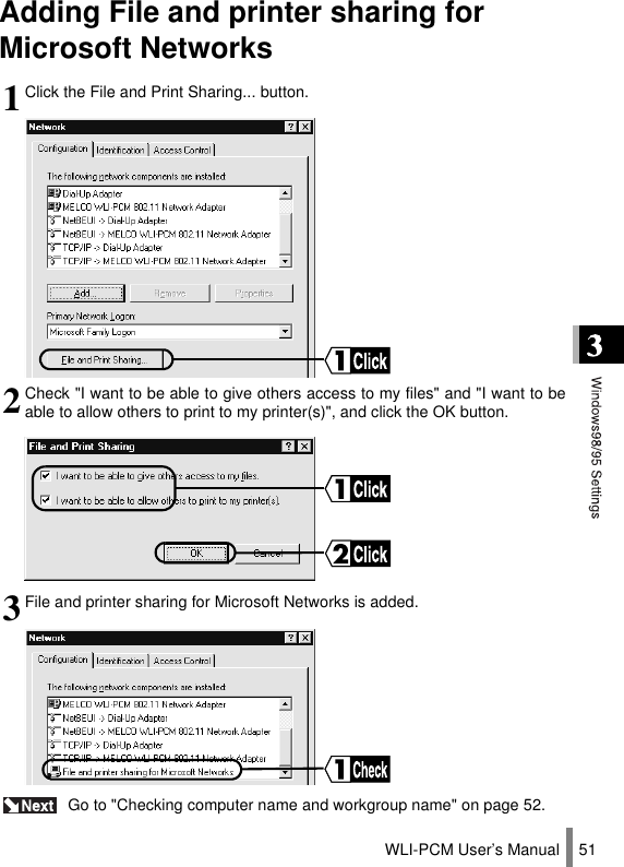 WLI-PCM User’s Manual 51Adding File and printer sharing for Microsoft Networks Go to &quot;Checking computer name and workgroup name&quot; on page 52.1Click the File and Print Sharing... button.2Check &quot;I want to be able to give others access to my files&quot; and &quot;I want to beable to allow others to print to my printer(s)&quot;, and click the OK button.3File and printer sharing for Microsoft Networks is added.