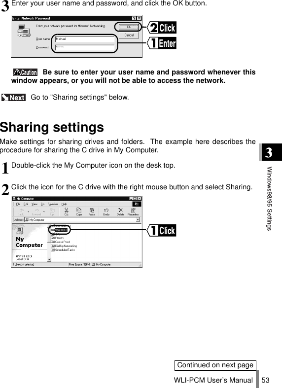 WLI-PCM User’s Manual 53 Go to &quot;Sharing settings&quot; below.Sharing settingsMake settings for sharing drives and folders.  The example here describes theprocedure for sharing the C drive in My Computer.3Enter your user name and password, and click the OK button. Be sure to enter your user name and password whenever thiswindow appears, or you will not be able to access the network.1Double-click the My Computer icon on the desk top.2Click the icon for the C drive with the right mouse button and select Sharing.Continued on next page