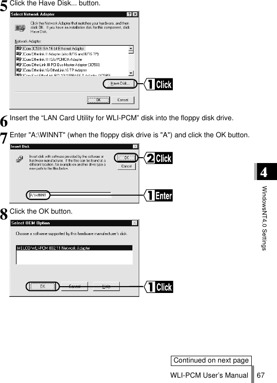 WLI-PCM User’s Manual 675Click the Have Disk... button.6Insert the “LAN Card Utility for WLI-PCM” disk into the floppy disk drive.7Enter &quot;A:\WINNT&quot; (when the floppy disk drive is &quot;A&quot;) and click the OK button.8Click the OK button.Continued on next page