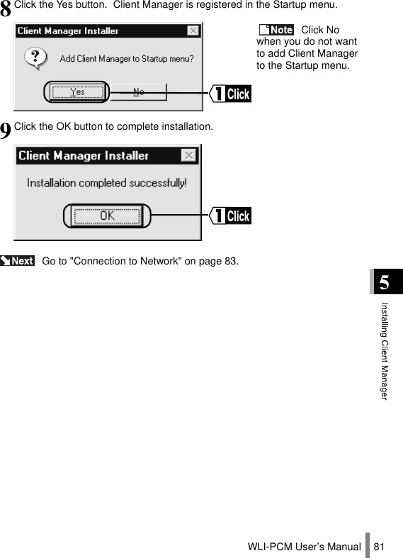 WLI-PCM User’s Manual 81 Go to &quot;Connection to Network&quot; on page 83.8Click the Yes button.  Client Manager is registered in the Startup menu. Click No when you do not want to add Client Manager to the Startup menu.9Click the OK button to complete installation.