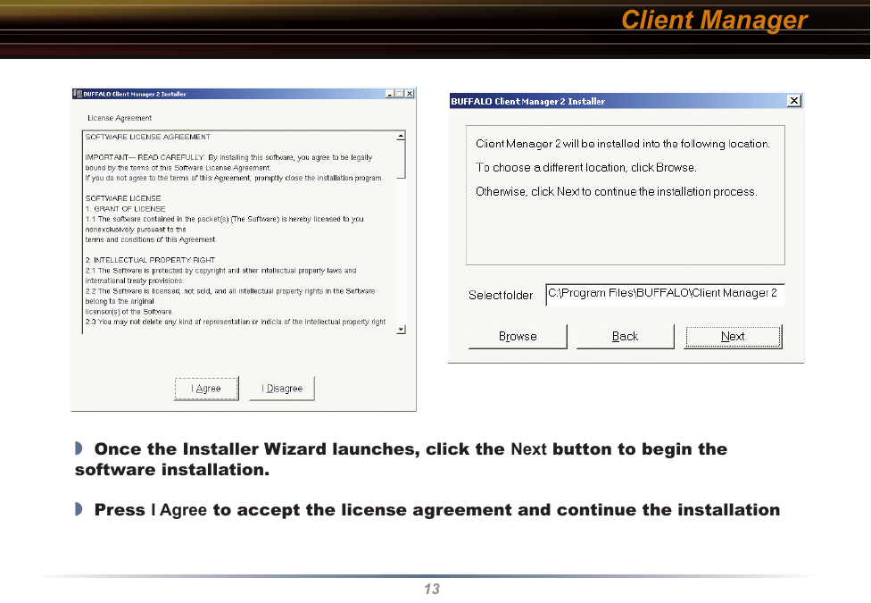 13Client Manager◗  Once the Installer Wizard launches, click the Next button to begin the software installation.◗  Press I Agree to accept the license agreement and continue the installation 
