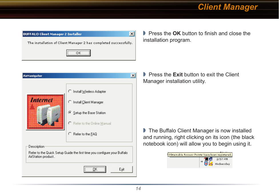 14Client Manager◗  Press the OK button to ﬁnish and close the installation program.◗  Press the Exit button to exit the Client Manager installation utility.◗  The Buffalo Client Manager is now installed and running, right clicking on its icon (the black notebook icon) will allow you to begin using it.