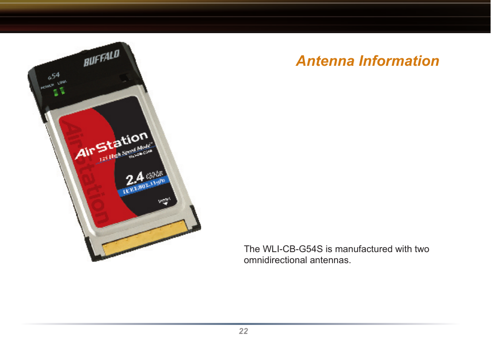 22Antenna Information The WLI-CB-G54S is manufactured with two omnidirectional antennas.  