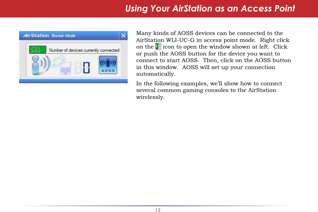 13AOSSUsing Your AirStation as an Access PointMany kinds of AOSS devices can be connected to theAirStation WLI-UC-G in access point mode. Right clickon the icon to open the window shown at left. Clickor push the AOSS button for the device you want toconnect to start AOSS. Then, click on the AOSS buttonin this window. AOSS will set up your connectionautomatically.In the following examples, we’ll show how to connectseveral common gaming consoles to the AirStationwirelessly.