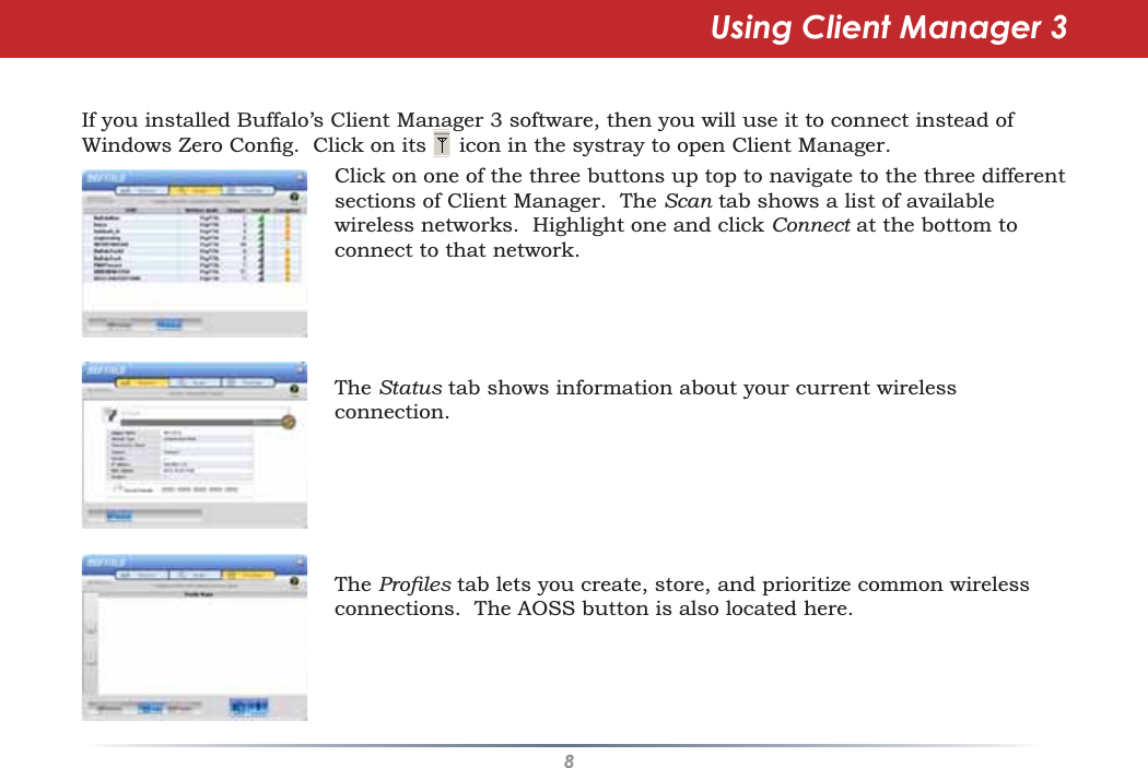 8Using Client Manager 3If you installed Buffalo’s Client Manager 3 software, then you will use it to connect instead of:LQGRZV=HUR&amp;RQÀJ&amp;OLFNRQLWVLFRQLQWKHV\VWUD\WRRSHQ&amp;OLHQW0DQDJHUClick on one of the three buttons up top to navigate to the three differentsections of Client Manager. The Scan tab shows a list of availablewireless networks. Highlight one and click Connect at the bottom toconnect to that network.The Status tab shows information about your current wirelessconnection.The 3URÀOHV tab lets you create, store, and prioritize common wirelessconnections. The AOSS button is also located here.