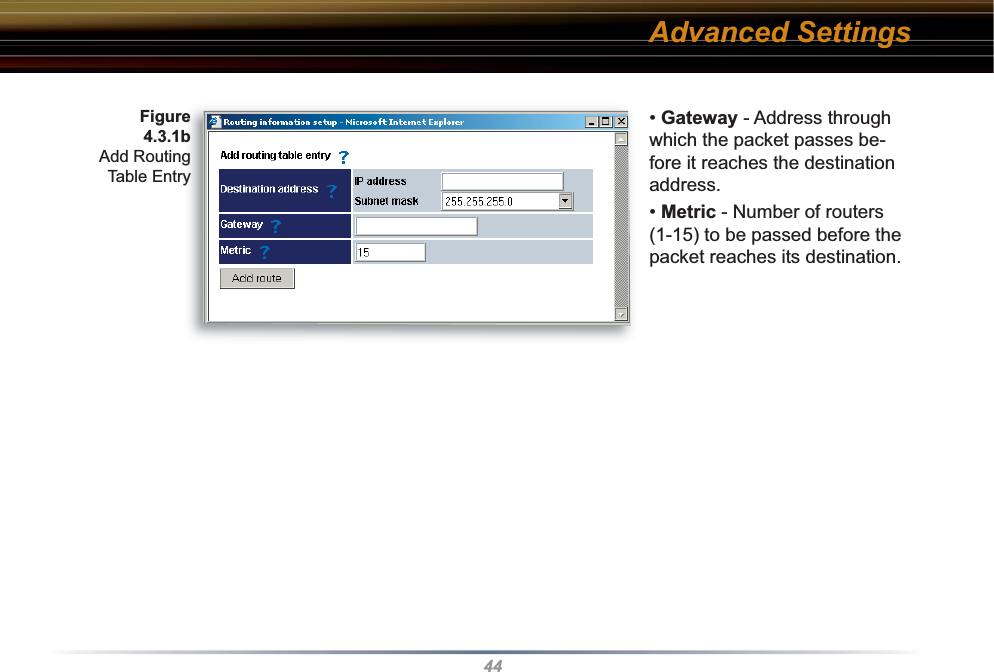 44• Gateway - Address through which the packet passes be-fore it reaches the des ti na tion address.• Metric - Number of routers (1-15) to be passed before the packet reaches its destination. Fig ure 4.3.1b Add Routing Table EntryAdvanced Settings