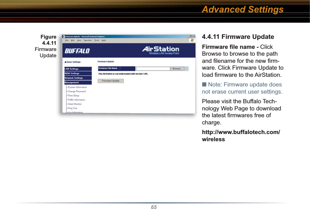 654.4.11 Firmware Update Firmware ﬁ le name - Click Browse to browse to the path and ﬁ lename for the new ﬁ rm-ware. Click Firmware Update to load ﬁ rmware to the AirStation.■ Note: Firmware update does not erase current user settings. Please visit the Buffalo Tech-nology Web Page to download the latest ﬁ rmwares free of charge.  http://www.buffalotech.com/wirelessAdvanced SettingsFigure 4.4.11 Firmware Update