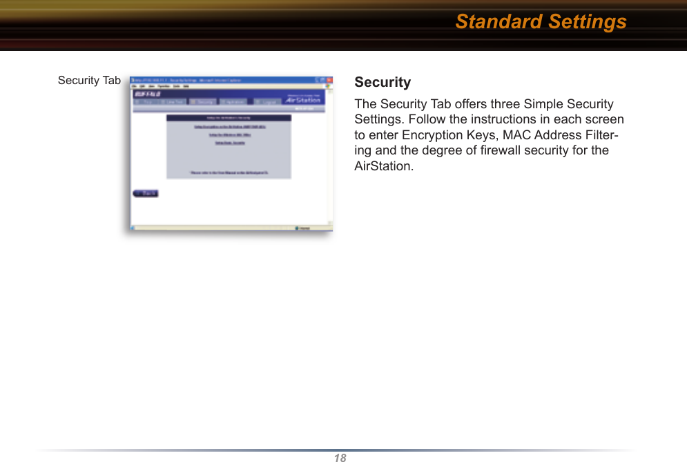 18SecurityThe Security Tab offers three Simple Security Settings. Follow the in struc tions in each screen to enter Encryption Keys, MAC Address Filter-ing and the degree of ﬁ rewall security for the AirStation.Security TabStandard Settings