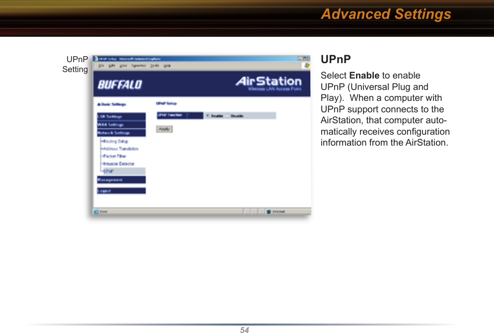 54UPnP Select Enable to enable UPnP (Universal Plug and Play).  When a computer with UPnP support connects to the AirStation, that computer auto-matically receives conﬁ guration information from the AirStation. Advanced SettingsUPnP Setting