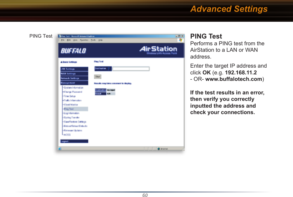 60PING Test Performs a PING test from the AirStation to a LAN or WAN address. Enter the target IP address and click OK (e.g. 192.168.11.2 - OR- www.buffalotech.com)If the test results in an error, then verify you correctly inputted the address and check your connections.Advanced SettingsPING TestPING Test