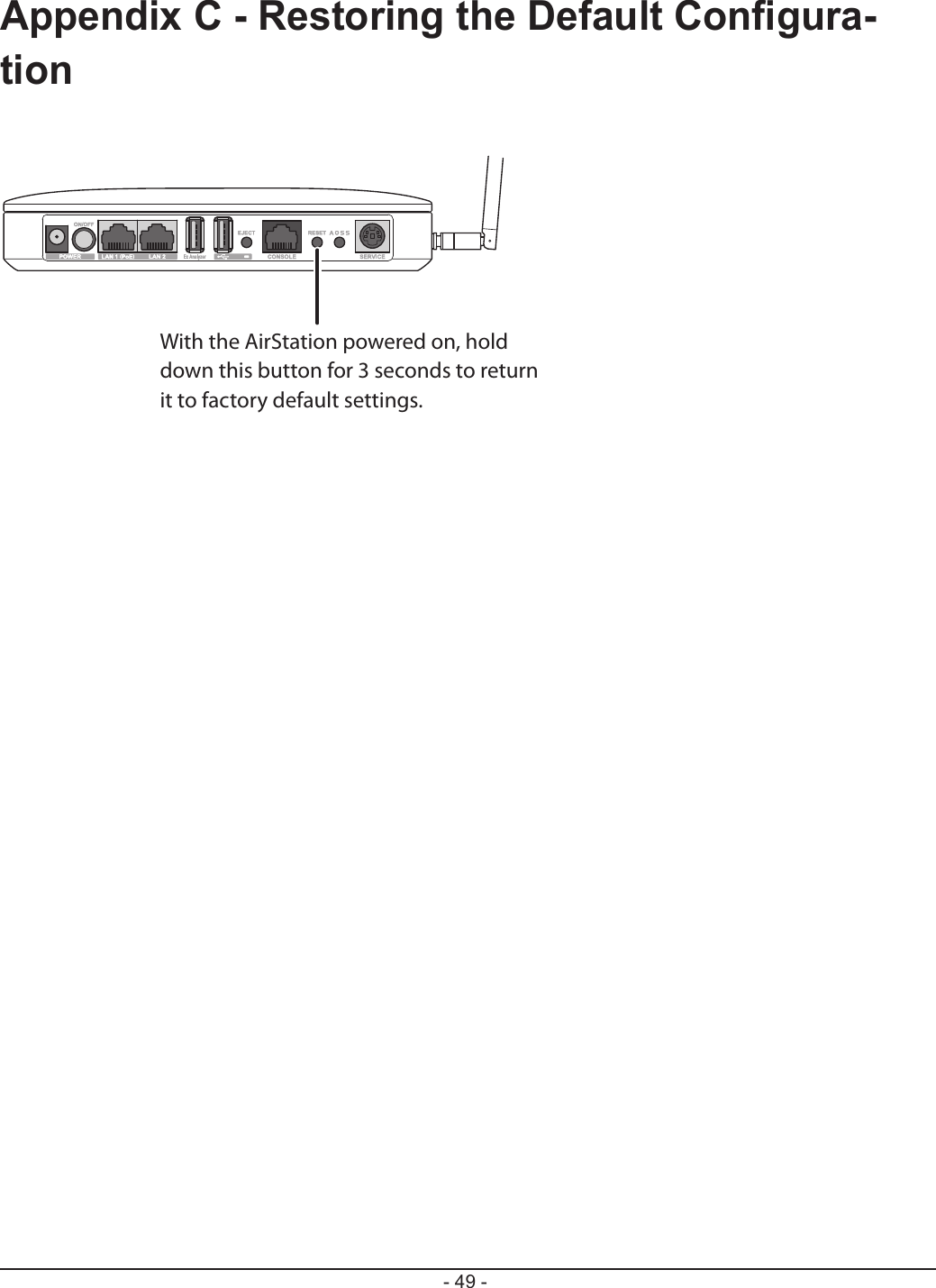 - 49 -Appendix C - Restoring the Default Con gura-tionWith the AirStation powered on, hold down this button for 3 seconds to return  it to factory default settings.