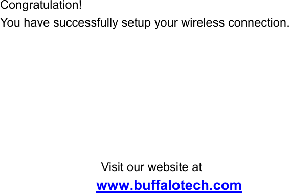  Congratulation!  You have successfully setup your wireless connection.        Visit our website at  www.buffalotech.com   