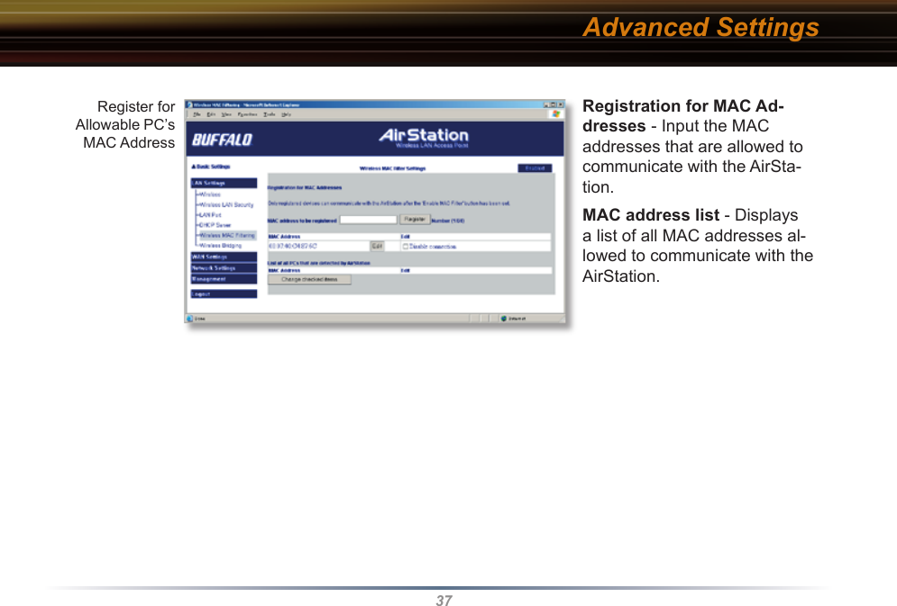 37Registration for MAC Ad-dresses - Input the MAC addresses that are allowed to communicate with the AirSta-tion.MAC address list - Displays a list of all MAC addresses al-lowed to communicate with the     AirStation.Advanced SettingsRegister for Allowable PC’s MAC Address