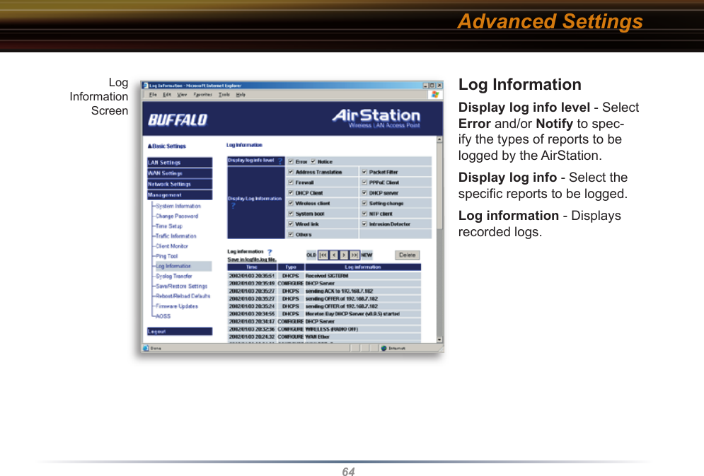 64Log InformationDisplay log info level - Select Error and/or Notify to spec-ify the types of reports to be logged by the AirStation.Display log info - Select the speciﬁ c reports to be logged.Log information - Displays recorded logs. Advanced SettingsLogInformation Screen