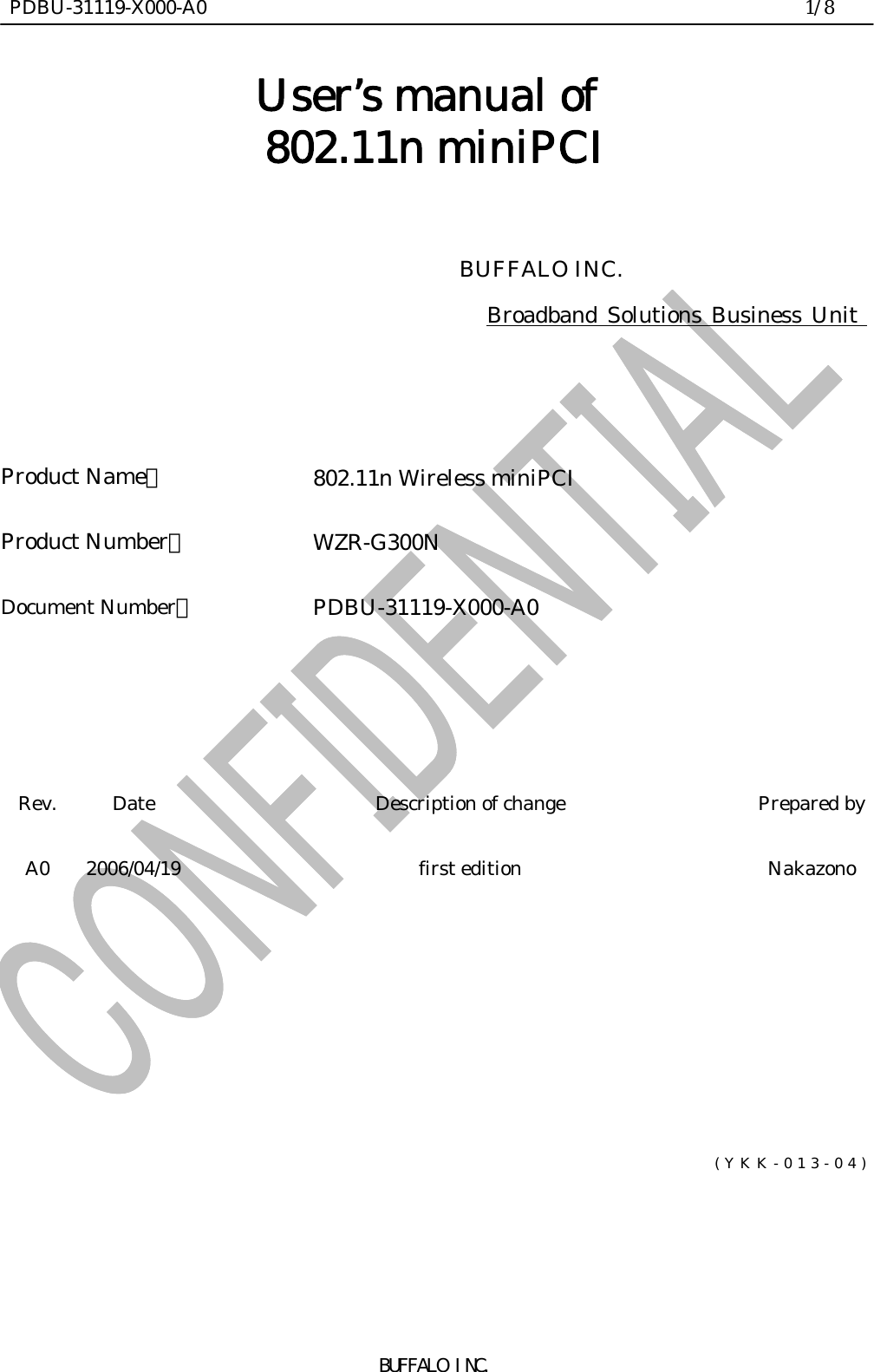  PDBU-31119-X000-A0                                                                1/8BUFFALO INC.User’s manual of 802.11n miniPCI                                  BUFFALO INC.                           Broadband Solutions Business Unit Product Name：802.11n Wireless miniPCIProduct Number：WZR-G300NDocument Number：PDBU-31119-X000-A0Rev. Date Description of change Prepared byA0 2006/04/19 first edition Nakazono(YKK-013-04)