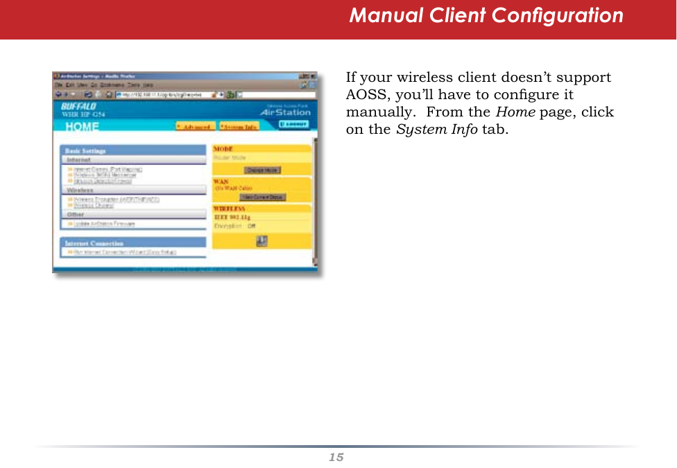 15If your wireless client doesn’t support AOSS, you’ll have to congure it manually.  From the Home page, click on the System Info tab.Manual Client Conguration