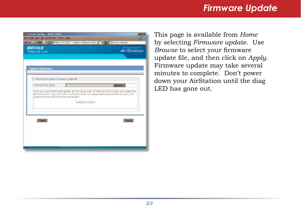 23This page is available from Home by selecting Firmware update.  Use Browse to select your rmware update le, and then click on Apply.  Firmware update may take several minutes to complete.  Don’t power down your AirStation until the diag LED has gone out.Firmware Update