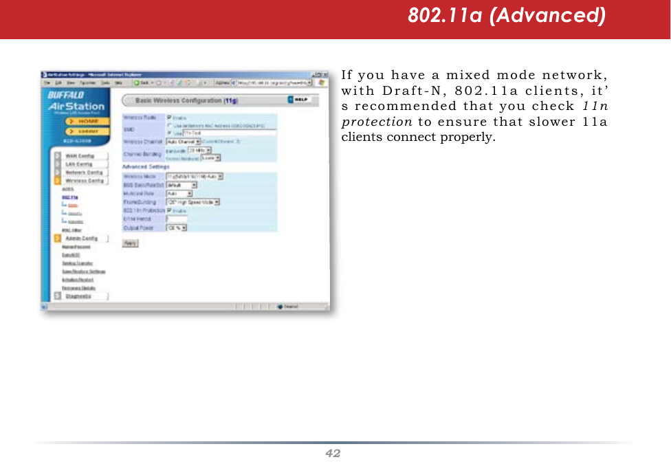 42If you have a mixed mode network, with Draft-N, 802.11a clients, it’s recommended that you check 11n protection  to  ensure  that  slower  11a  clients connect properly.802.11a (Advanced)