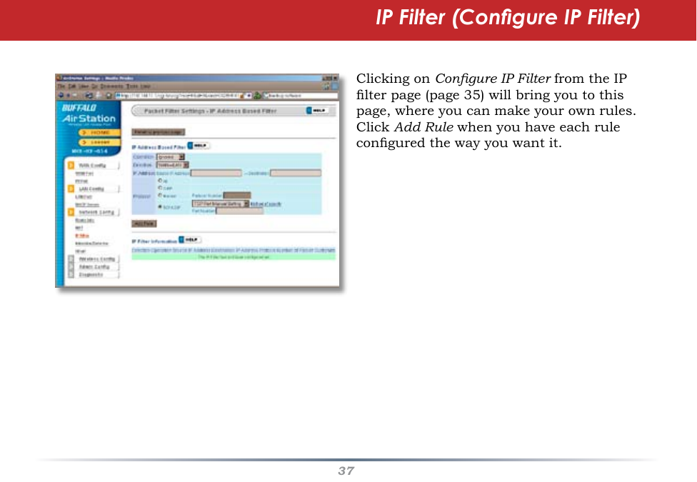 37Clicking on Congure IP Filter from the IP lter page (page 35) will bring you to this page, where you can make your own rules.  Click Add Rule when you have each rule congured the way you want it.IP Filter (Congure IP Filter)