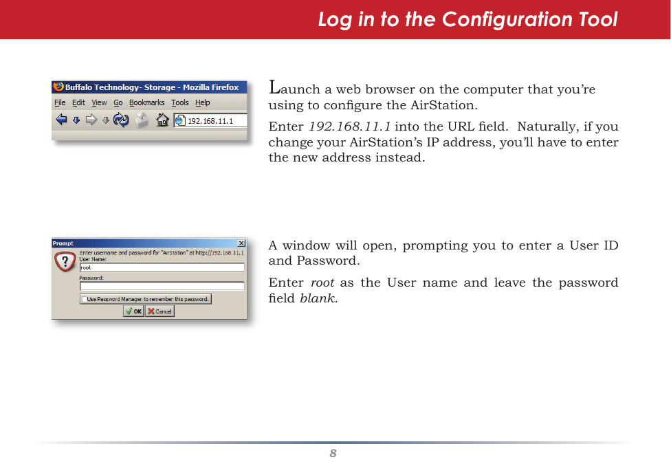 8Launchawebbrowseronthecomputerthatyou’reusingtoconguretheAirStation.Enter 192.168.11.1intotheURLeld.Naturally,ifyouchangeyourAirStation’sIPaddress,you’llhavetoenterthenewaddressinstead.Awindowwillopen,promptingyoutoenteraUserIDandPassword.Enter  root as the User name and leave the passwordeldblank.Log in to the Configuration Tool