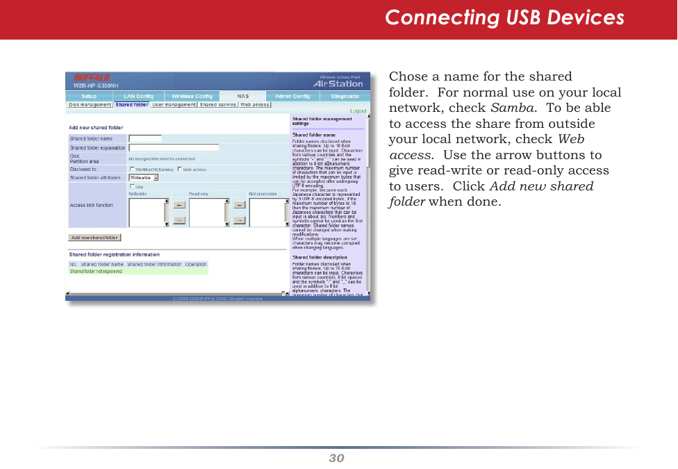 30Connecting USB DevicesChoseanameforthesharedfolder.Fornormaluseonyourlocalnetwork,checkSamba.Tobeabletoaccessthesharefromoutsideyourlocalnetwork,checkWeb access.Usethearrowbuttonstogiveread-writeorread-onlyaccesstousers.ClickAdd new shared folderwhendone.