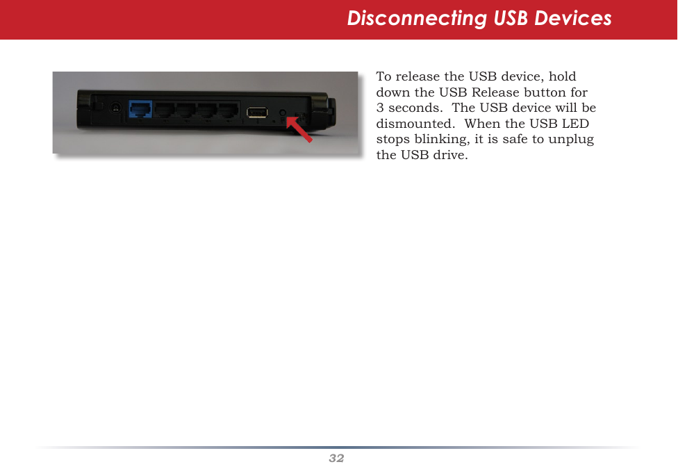32Disconnecting USB DevicesToreleasetheUSBdevice,holddowntheUSBReleasebuttonfor3seconds.TheUSBdevicewillbedismounted.WhentheUSBLEDstopsblinking,itissafetounplugtheUSBdrive.