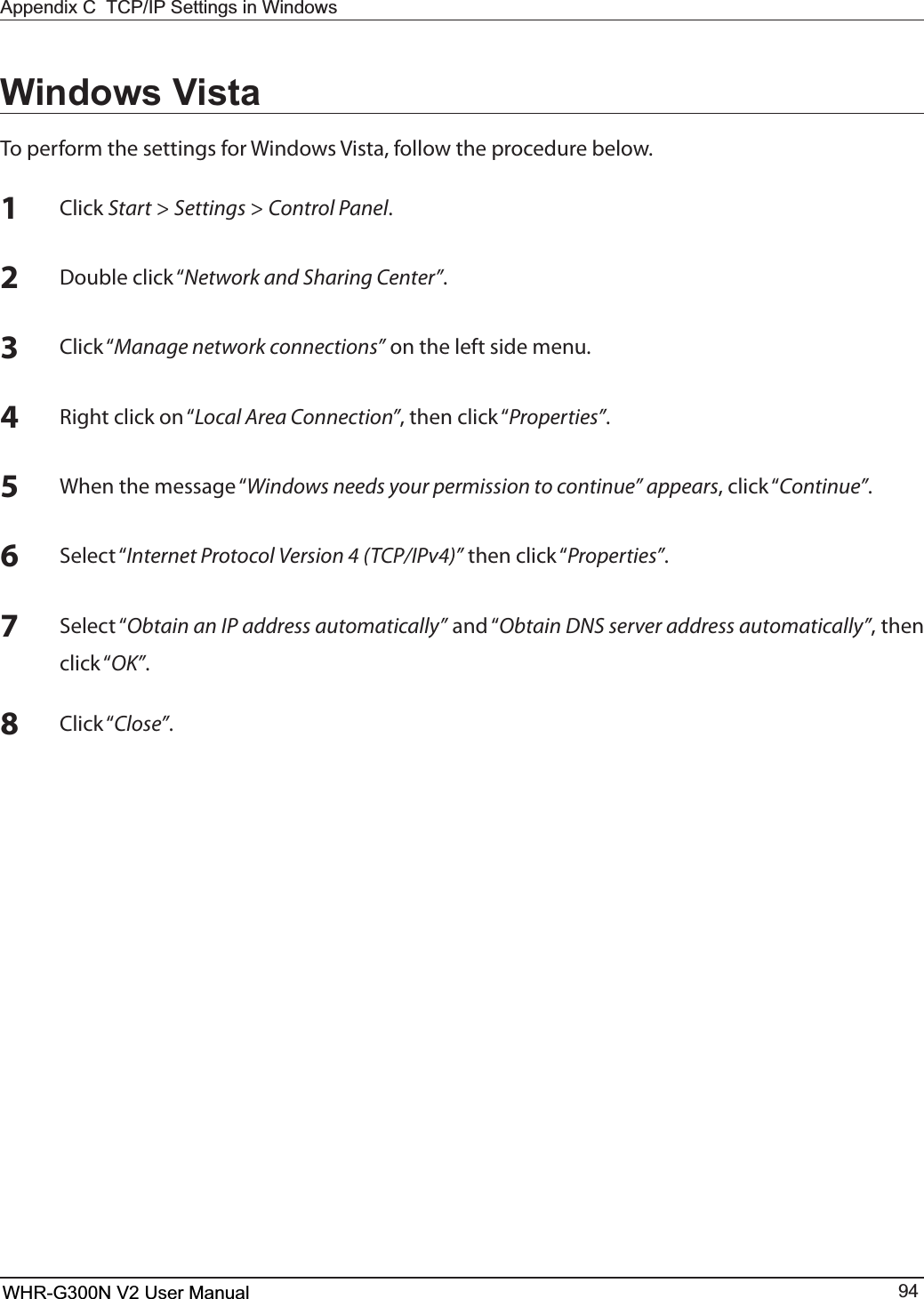 WHR-G300N User Manual 94$SSHQGL[&amp;7&amp;3,36HWWLQJVLQ:LQGRZV1$MJDLStart &gt; Settings &gt; Control Panel.2%PVCMFDMJDLiNetwork and Sharing Center”.3$MJDLiManage network connections” on the left side menu.43JHIUDMJDLPOiLocal Area Connection”UIFODMJDLiProperties”.58IFOUIFNFTTBHFiWindows needs your permission to continue” appearsDMJDLiContinue”.64FMFDUiInternet Protocol Version 4 (TCP/IPv4)”UIFODMJDLiProperties”.74FMFDUiObtain an IP address automatically”BOEiObtain DNS server address automatically”, then DMJDLiOK”.8$MJDLiClose”.Windows Vista5PQFSGPSNUIFTFUUJOHTGPS8JOEPXT7JTUBGPMMPXUIFQSPDFEVSFCFMPXWHR-G300N V2 User Manual