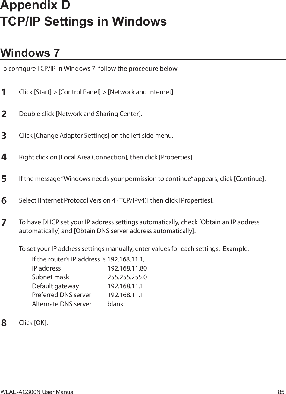 WLAE-AG300N User Manual 85Appendix D TCP/IP Settings in WindowsWindows 7ïÝ´·½µ ÅÍ¬¿®¬Ã â ÅÝ±²¬®±´ Ð¿²»´Ã â ÅÒ»¬©±®µ ¿²¼ ×²¬»®²»¬ÃòîÜ±«¾´» ½´·½µ ÅÒ»¬©±®µ ¿²¼ Í¸¿®·²¹ Ý»²¬»®ÃòíÝ´·½µ ÅÝ¸¿²¹» ß¼¿°¬»® Í»¬¬·²¹-Ã ±² ¬¸» ´»º¬ -·¼» ³»²«òìÎ·¹¸¬ ½´·½µ ±² ÅÔ±½¿´ ß®»¿ Ý±²²»½¬·±²Ãô ¬¸»² ½´·½µ ÅÐ®±°»®¬·»-Ãòë×º ¬¸» ³»--¿¹» •É·²¼±©- ²»»¼- §±«® °»®³·--·±² ¬± ½±²¬·²«»Œ ¿°°»¿®-ô ½´·½µ ÅÝ±²¬·²«»ÃòêÍ»´»½¬ Å×²¬»®²»¬ Ð®±¬±½±´ Ê»®-·±² ì øÌÝÐñ×Ðªì÷Ã ¬¸»² ½´·½µ ÅÐ®±°»®¬·»-ÃòéÌ± ¸¿ª» ÜØÝÐ -»¬ §±«® ×Ð ¿¼¼®»-- -»¬¬·²¹- ¿«¬±³¿¬·½¿´´§ô ½¸»½µ ÅÑ¾¬¿·² ¿² ×Ð ¿¼¼®»-- ¿«¬±³¿¬·½¿´´§Ã ¿²¼ ÅÑ¾¬¿·² ÜÒÍ -»®ª»® ¿¼¼®»-- ¿«¬±³¿¬·½¿´´§Ãò  Ì± -»¬ §±«® ×Ð ¿¼¼®»-- -»¬¬·²¹- ³¿²«¿´´§ô »²¬»® ª¿´«»- º±® »¿½¸ -»¬¬·²¹-ò  Û¨¿³°´»æ×º ¬¸» ®±«¬»®Ž- ×Ð ¿¼¼®»-- ·- ïçîòïêèòïïòïô×Ð ¿¼¼®»-- ïçîòïêèòïïòèðÍ«¾²»¬ ³¿-µ îëëòîëëòîëëòðÜ»º¿«´¬ ¹¿¬»©¿§ ïçîòïêèòïïòïÐ®»º»®®»¼ ÜÒÍ -»®ª»® ïçîòïêèòïïòïß´¬»®²¿¬» ÜÒÍ -»®ª»® ¾´¿²µèÝ´·½µ ÅÑÕÃò