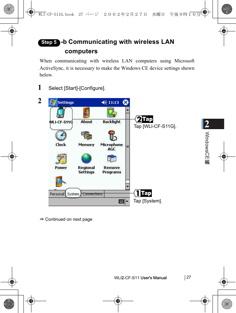 2WindowsCEWLI2-CF-S11 User&apos;s Manual            27Step 5 -b Communicating with wireless LAN computersWhen communicating with wireless LAN computers using MicrosoftActiveSync, it is necessary to make the Windows CE device settings shownbelow.1Select [Start]-[Configure].2⇒ Continued on next pageTap [WLI-CF-S11G].Tap [System].WLI-CF-S11G.book  27 ページ  ２００２年２月２７日　水曜日　午後９時１０分