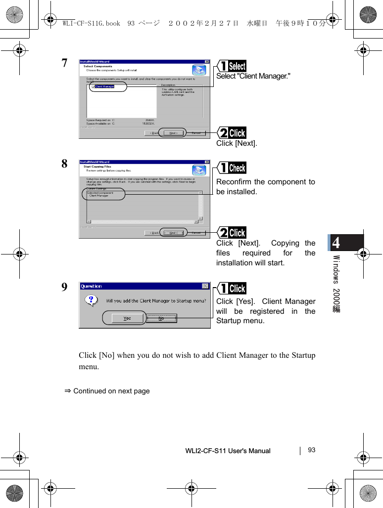 4WLI2-CF-S11 User&apos;s Manual               93789Click [No] when you do not wish to add Client Manager to the Startupmenu.⇒ Continued on next pageClick [Next].Select &quot;Client Manager.&quot;Click [Next].  Copying thefiles required for theinstallation will start.Reconfirm the component tobe installed. Click [Yes].  Client Managerwill be registered in theStartup menu.WLI-CF-S11G.book  93 ページ  ２００２年２月２７日　水曜日　午後９時１０分