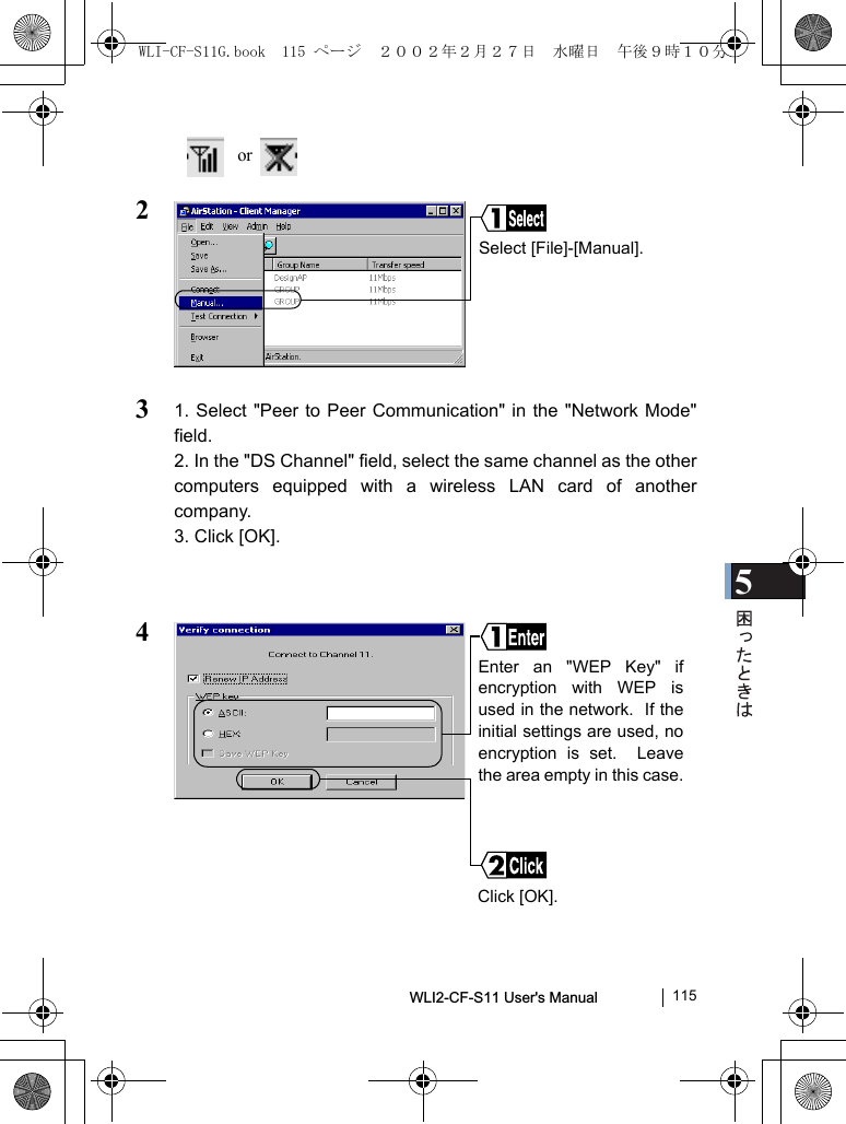 5WLI2-CF-S11 User&apos;s Manual               115 or  231. Select &quot;Peer to Peer Communication&quot; in the &quot;Network Mode&quot;field.2. In the &quot;DS Channel&quot; field, select the same channel as the othercomputers equipped with a wireless LAN card of anothercompany.3. Click [OK].4Select [File]-[Manual].Enter an &quot;WEP Key&quot; ifencryption with WEP isused in the network.  If theinitial settings are used, noencryption is set.  Leavethe area empty in this case.Click [OK].WLI-CF-S11G.book  115 ページ  ２００２年２月２７日　水曜日　午後９時１０分