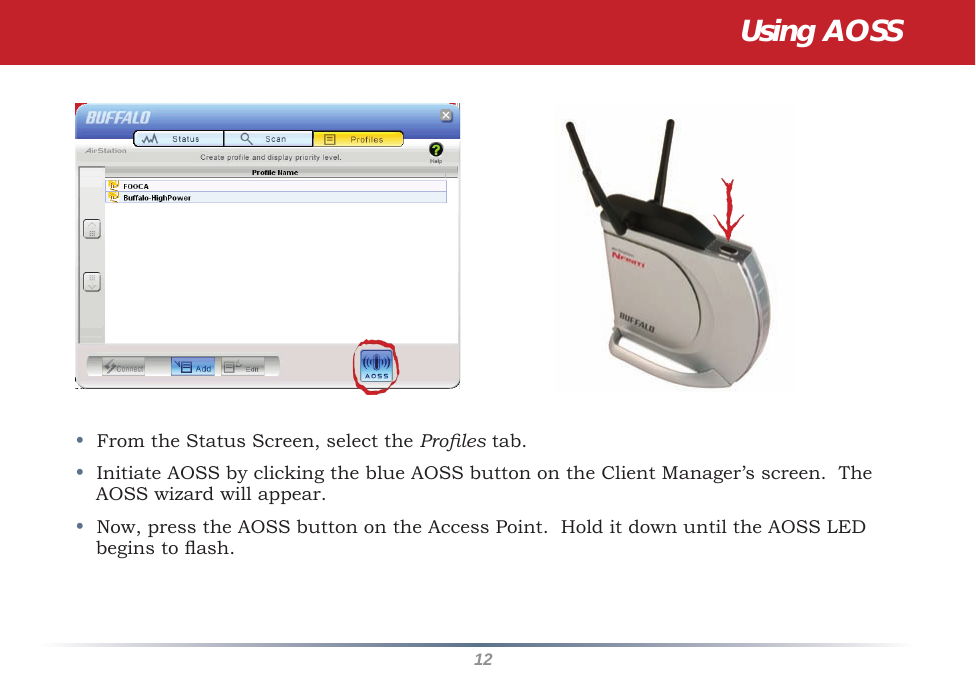 12•  From the Status Screen, select the Proles tab.•  Initiate AOSS by clicking the blue AOSS button on the Client Manager’s screen.  The AOSS wizard will appear.  •  Now, press the AOSS button on the Access Point.  Hold it down until the AOSS LED begins to ash. Using AOSS