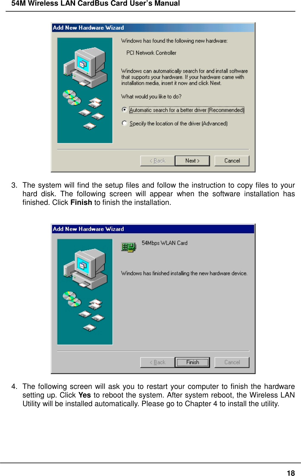 54M Wireless LAN CardBus Card User’s Manual183.  The system will find the setup files and follow the instruction to copy files to yourhard disk. The following screen will appear when the software installation hasfinished. Click Finish to finish the installation.4.  The following screen will ask you to restart your computer to finish the hardwaresetting up. Click Yes to reboot the system. After system reboot, the Wireless LANUtility will be installed automatically. Please go to Chapter 4 to install the utility.