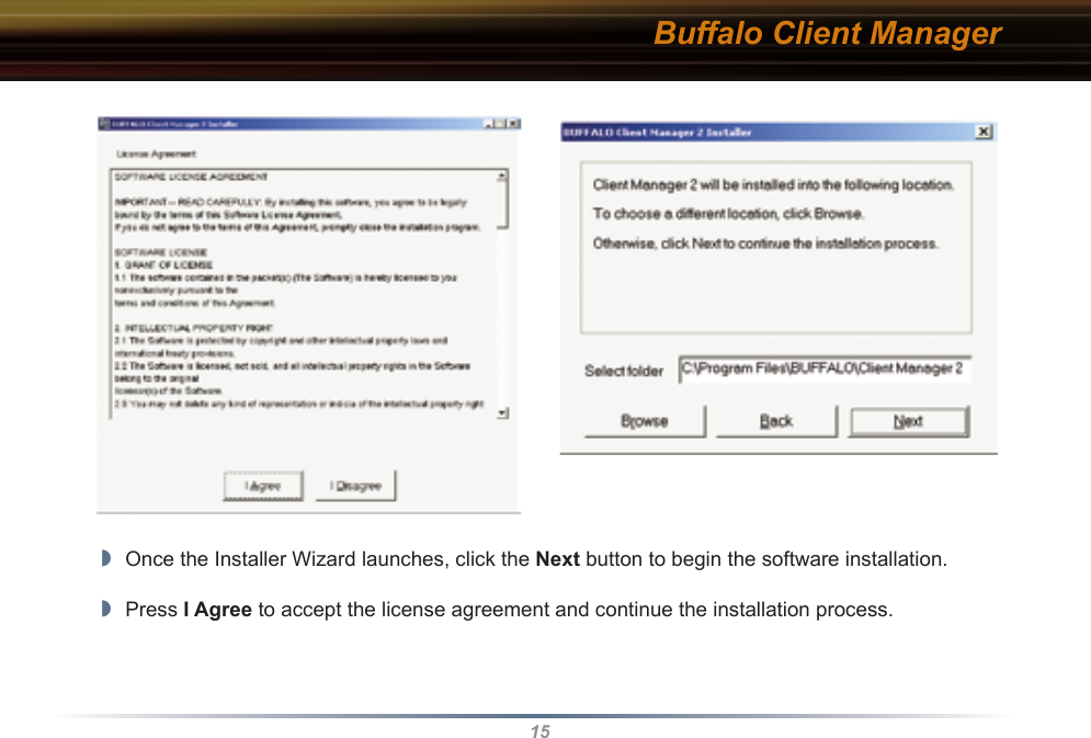 15Buffalo Client Manager◗  Once the Installer Wizard launches, click the Next button to begin the software installation.◗  Press I Agree to accept the license agreement and continue the installation process.