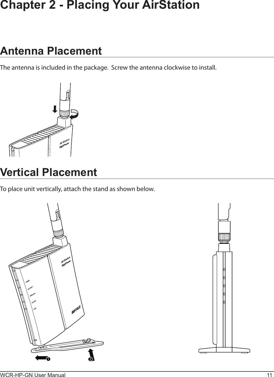 1WCR-HP-GN User Manual 11Chapter 2 - Placing Your AirStationVertical PlacementTo place unit vertically, attach the stand as shown below.Antenna PlacementThe antenna is included in the package.  Screw the antenna clockwise to install.