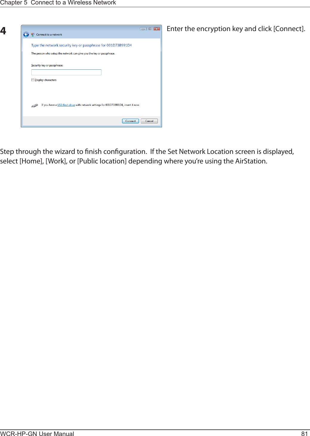 Chapter 5  Connect to a Wireless Network WCR-HP-GN User Manual 814Enter the encryption key and click [Connect].Step through the wizard to nish conguration.  If the Set Network Location screen is displayed, select [Home], [Work], or [Public location] depending where you’re using the AirStation.