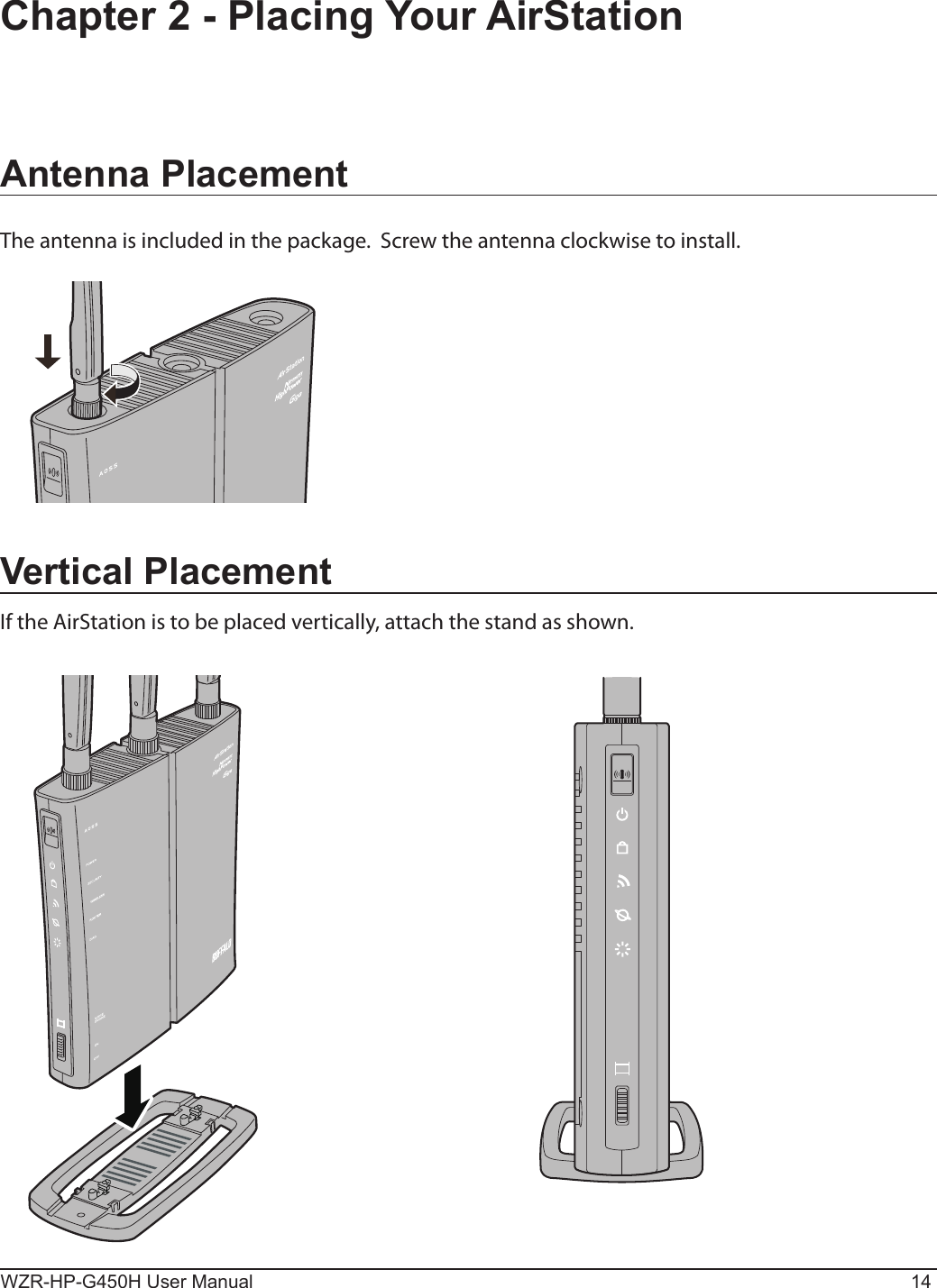 WZR-HP-G450H User Manual 14Chapter 2 - Placing Your AirStationVertical PlacementIf the AirStation is to be placed vertically, attach the stand as shown.Antenna PlacementThe antenna is included in the package.  Screw the antenna clockwise to install.