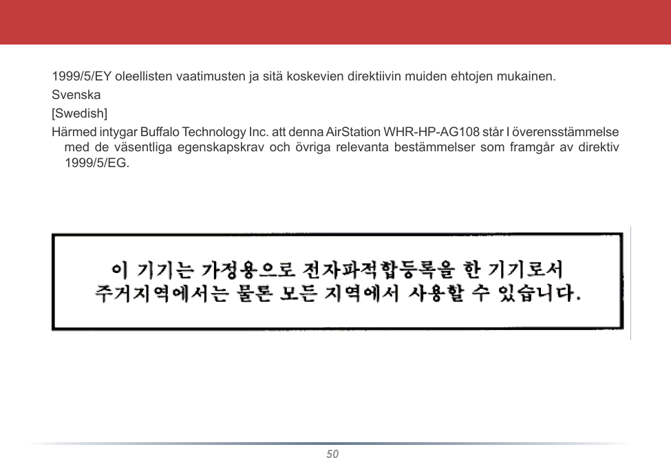 501999/5/EY oleellisten vaatimusten ja sitä koskevien direktiivin muiden ehtojen mukainen.Svenska[Swedish]Härmed intygar Buffalo Technology Inc. att denna AirStation WHR-HP-AG108 står I överensstämmelsemed de väsentliga egenskapskrav och övriga relevanta bestämmelser som framgår av direktiv1999/5/EG.